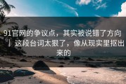 91官网的争议点，其实被说错了方向 ｜ 这段台词太狠了，像从现实里抠出来的