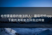给想要最稳的做法的人：蘑菇视频app下载的清晰度选择我这样做