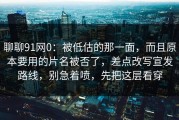 聊聊91网0：被低估的那一面，而且原本要用的片名被否了，差点改写宣发路线，别急着喷，先把这层看穿