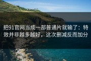 把91官网当成一部普通片就输了：特效并非越多越好，这次删减反而加分