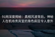 91网深度揭秘：真相风波背后，神秘人在机场贵宾室的角色疯狂令人意外