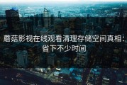 蘑菇影视在线观看清理存储空间真相：省下不少时间