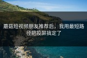 蘑菇短视频朋友推荐后，我用最短路径把投屏搞定了