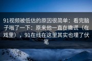91视频被低估的原因很简单：看完脑子嗡了一下：原来他一直在撒谎（在戏里），91在线在这里其实也埋了伏笔