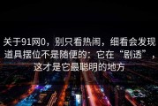 关于91网0，别只看热闹，细看会发现道具摆位不是随便的：它在“剧透”，这才是它最聪明的地方