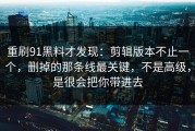 重刷91黑料才发现：剪辑版本不止一个，删掉的那条线最关键，不是高级，是很会把你带进去