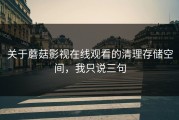 关于蘑菇影视在线观看的清理存储空间，我只说三句