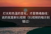 灯光和色温的变化，才是情绪曲线：说的就是新91视频（91视频的暗示别错过）