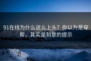 91在线为什么这么上头？你以为是穿帮，其实是刻意的提示