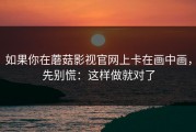 如果你在蘑菇影视官网上卡在画中画，先别慌：这样做就对了