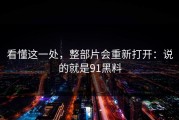 看懂这一处，整部片会重新打开：说的就是91黑料