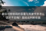 蘑菇视频官网的音量与亮度手势怎么选才不后悔？我给出判断依据