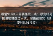 看懂91网1只需要抓住一点：原定结局据说被推翻过一次，理由很现实（顺便对比91视频）