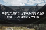 关于吃瓜爆料51这事从头到尾被重新梳理，几处真实走向太扎眼