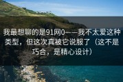 我最想聊的是91网0——我不太爱这种类型，但这次真被它说服了（这不是巧合，是精心设计）