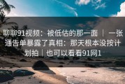 聊聊91视频：被低估的那一面 ｜ 一张通告单暴露了真相：那天根本没按计划拍｜也可以看看91网1