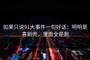 如果只说91大事件一句好话：明明是喜剧壳，里面全是刺
