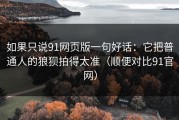 如果只说91网页版一句好话：它把普通人的狼狈拍得太准（顺便对比91官网）