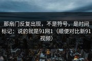 那扇门反复出现，不是符号，是时间标记：说的就是91网1（顺便对比新91视频）