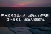 91网隐藏信息太多，我挑三个讲明白：这不是催泪，是把人慢慢拧紧