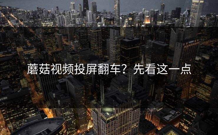 蘑菇视频投屏翻车？先看这一点