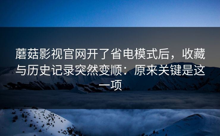 蘑菇影视官网开了省电模式后,收藏与历史记录突然变顺:原来关键是这一项 蘑菇影视官网开了省电模式后,收藏与历史记录突然变顺:原来关键是这一项