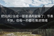 把91网2当成一部普通片就输了：节奏不快，但每一秒都在推进情绪