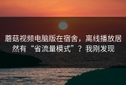 蘑菇视频电脑版在宿舍，离线播放居然有“省流量模式”？我刚发现