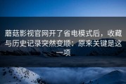 蘑菇影视官网开了省电模式后，收藏与历史记录突然变顺：原来关键是这一项