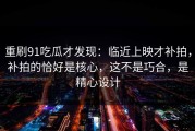 重刷91吃瓜才发现：临近上映才补拍，补拍的恰好是核心，这不是巧合，是精心设计