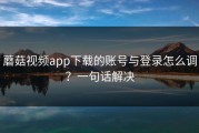 蘑菇视频app下载的账号与登录怎么调？一句话解决