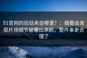 91官网的后劲来自哪里？：细看会发现片场细节被曝出来后，整件事更合理了