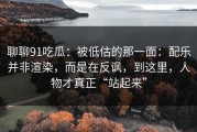 聊聊91吃瓜：被低估的那一面：配乐并非渲染，而是在反讽，到这里，人物才真正“站起来”