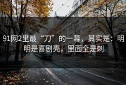 91网2里最“刀”的一幕，其实是：明明是喜剧壳，里面全是刺
