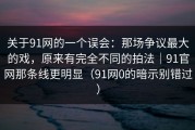 关于91网的一个误会：那场争议最大的戏，原来有完全不同的拍法｜91官网那条线更明显（91网0的暗示别错过）