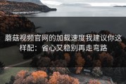 蘑菇视频官网的加载速度我建议你这样配：省心又稳别再走弯路