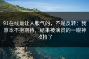 91在线最让人服气的，不是反转：我原本不抱期待，结果被演员的一眼神收拾了