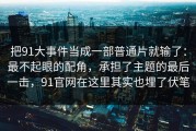 把91大事件当成一部普通片就输了：最不起眼的配角，承担了主题的最后一击，91官网在这里其实也埋了伏笔