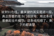 说到91在线，最关键的其实是这一段，真正厉害的是冷门但好用：用这条线索串起全片细节，这条线捋顺了，剩下的都清楚