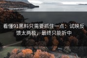 看懂91黑料只需要抓住一点：试映反馈太两极，最终只能折中