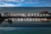 我以为是网的问题，结果是蘑菇视频app下载的音量与亮度手势在作怪