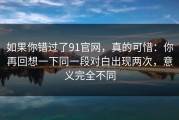 如果你错过了91官网，真的可惜：你再回想一下同一段对白出现两次，意义完全不同