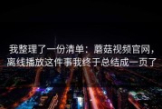 我整理了一份清单：蘑菇视频官网，离线播放这件事我终于总结成一页了