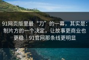 91网页版里最“刀”的一幕，其实是：制片方的一个决定，让故事更商业也更稳｜91官网那条线更明显
