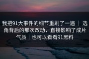 我把91大事件的细节重刷了一遍 ｜ 选角背后的那次改动，直接影响了成片气质｜也可以看看91黑料