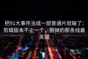 把91大事件当成一部普通片就输了：剪辑版本不止一个，删掉的那条线最关键
