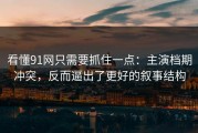 看懂91网只需要抓住一点：主演档期冲突，反而逼出了更好的叙事结构