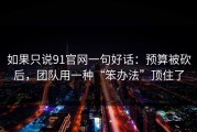 如果只说91官网一句好话：预算被砍后，团队用一种“笨办法”顶住了