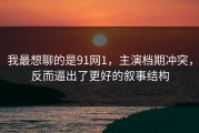 我最想聊的是91网1，主演档期冲突，反而逼出了更好的叙事结构