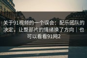 关于91视频的一个误会：配乐团队的决定，让整部片的情绪换了方向｜也可以看看91网2